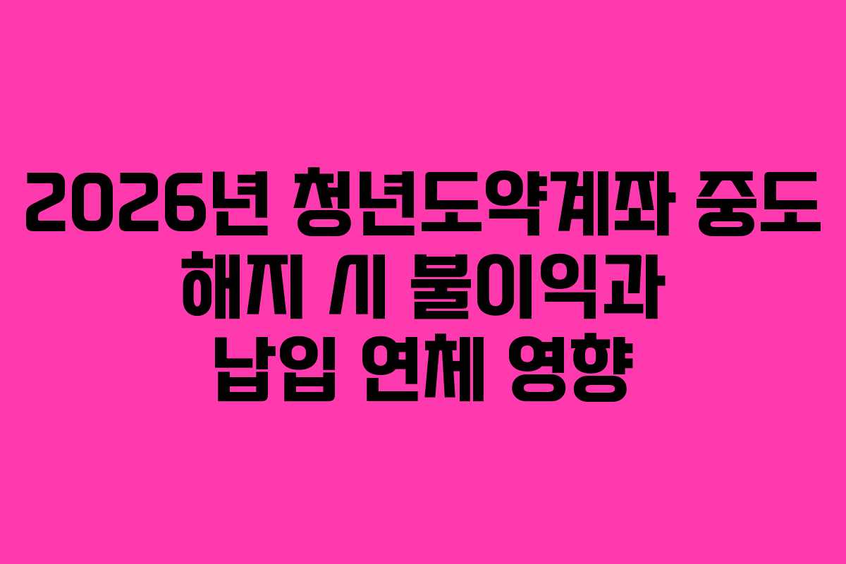 2026년-청년도약계좌-중도-해지-시-불이익과-납입-연체-영향