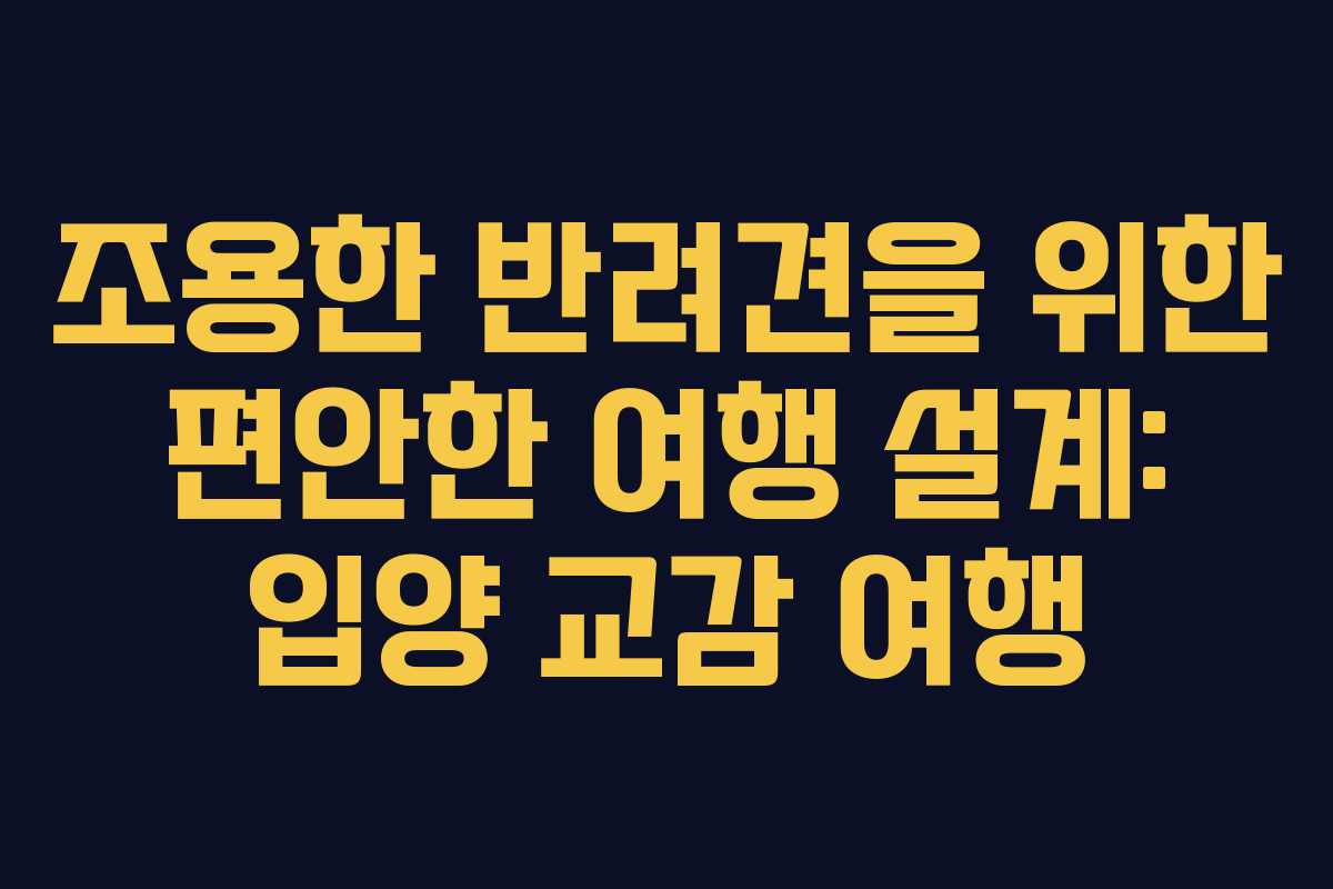조용한-반려견을-위한-편안한-여행-설계-입양-교감-여행