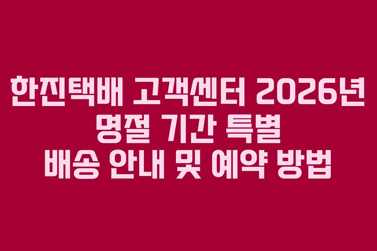 한진택배-고객센터-2026년-명절-기간-특별-배송-안내-및-예약-방법