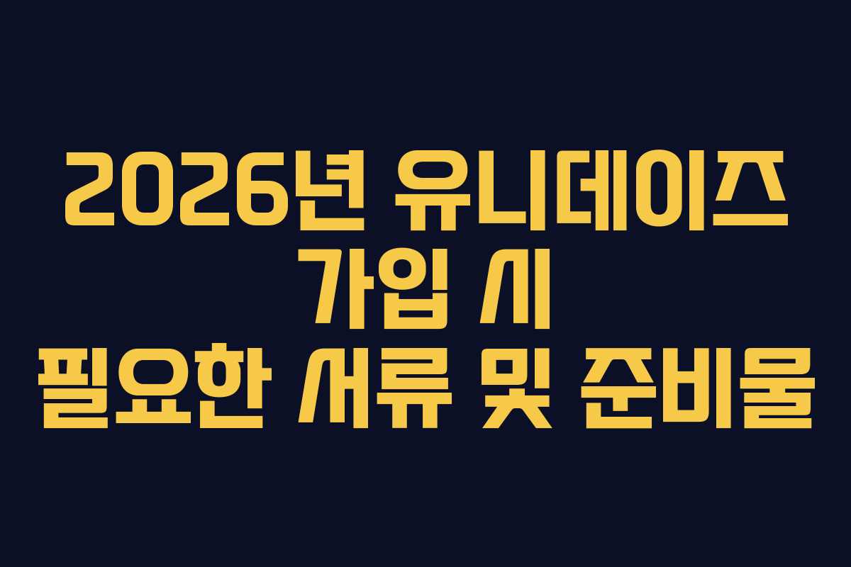 2026년-유니데이즈-가입-시-필요한-서류-및-준비물