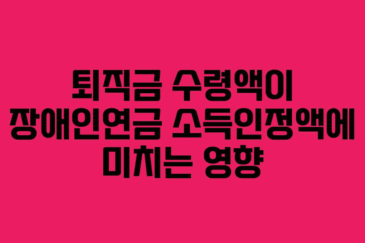 퇴직금-수령액이-장애인연금-소득인정액에-미치는-영향