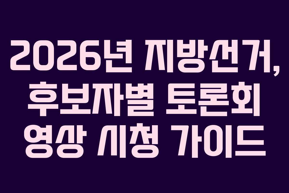 2026년-지방선거,-후보자별-토론회-영상-시청-가이드