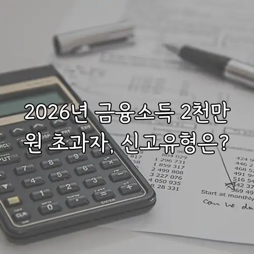 2026년 금융소득 2천만원 초과자, 신고유형은?
