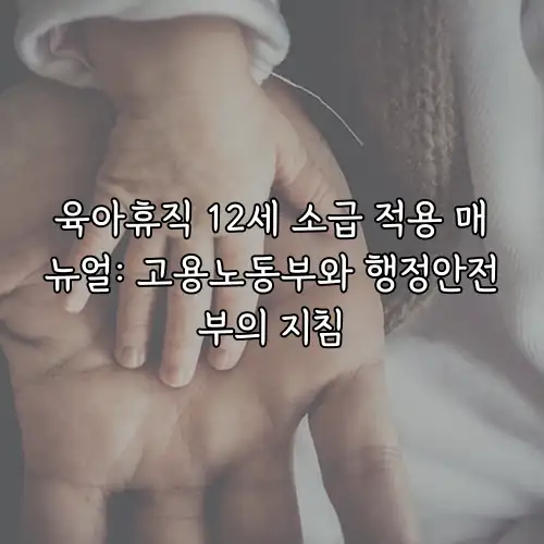 육아휴직 12세 소급 적용 매뉴얼: 고용노동부와 행정안전부의 지침