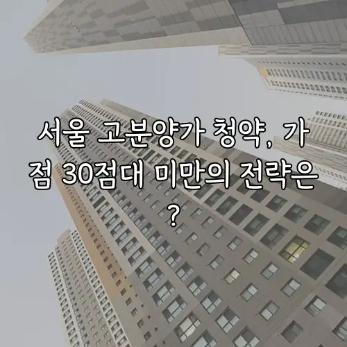 서울 고분양가 청약, 가점 30점대 미만의 전략은?