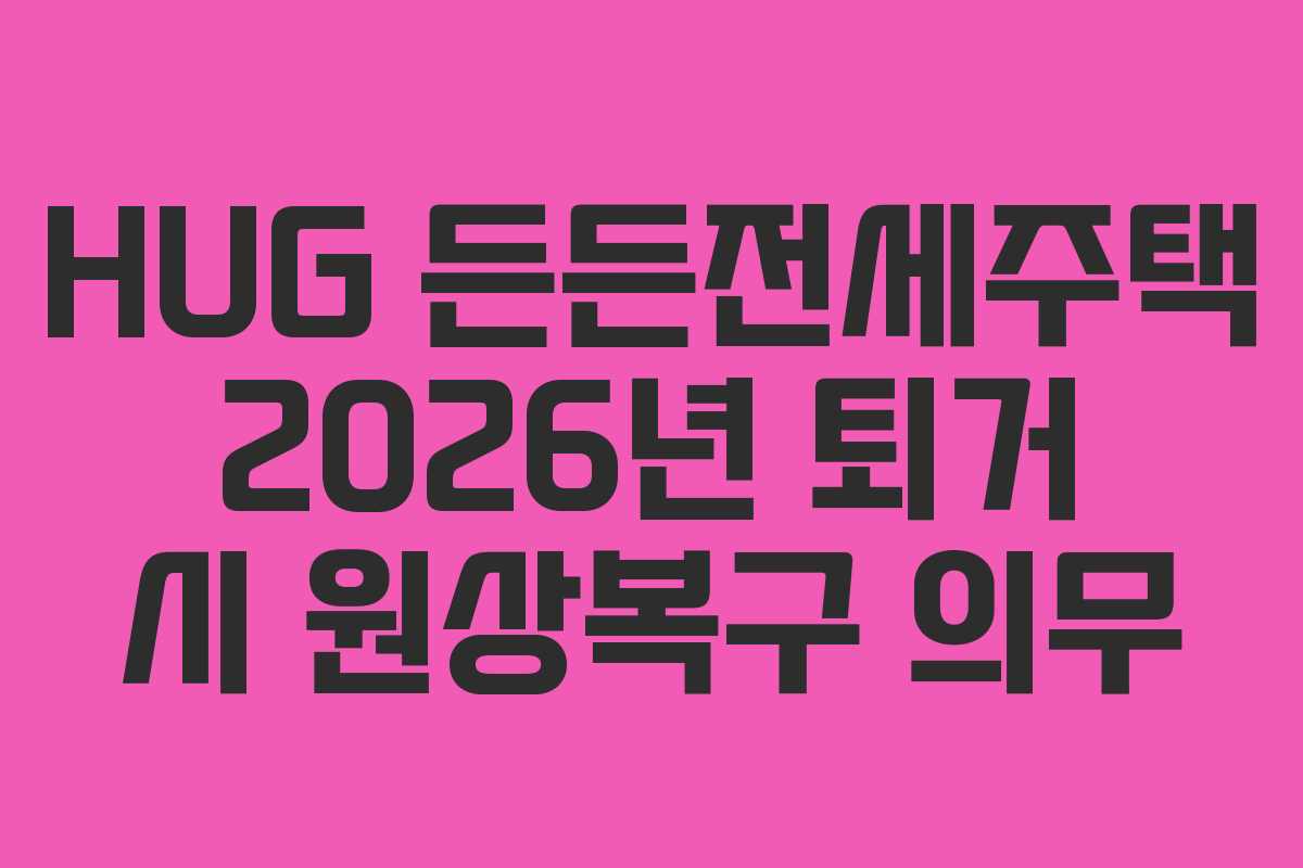 HUG-든든전세주택-2026년-퇴거-시-원상복구-의무