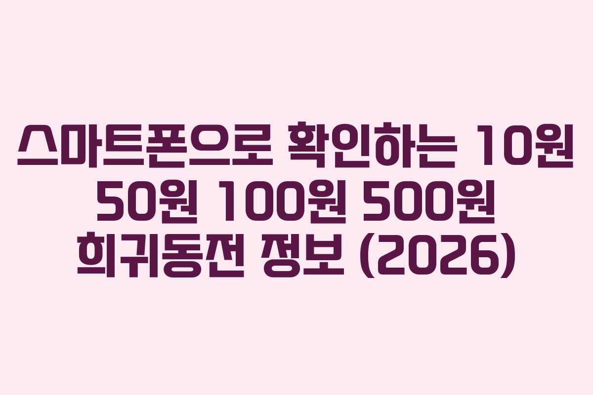 스마트폰으로-확인하는-10원-50원-100원-500원-희귀동전-정보-(2026)