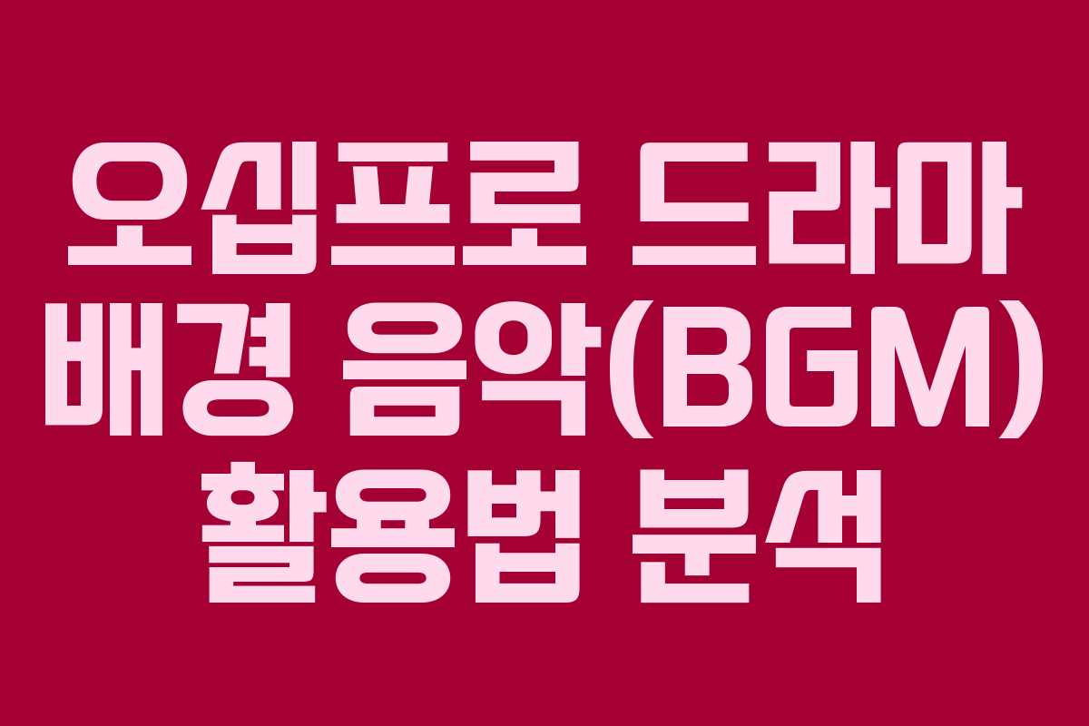 오십프로-드라마-배경-음악(BGM)-활용법-분석