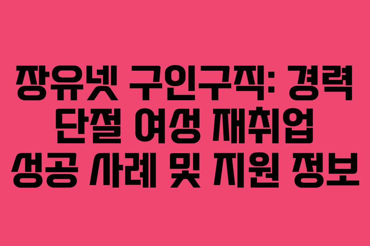 장유넷-구인구직-경력-단절-여성-재취업-성공-사례-및-지원-정보