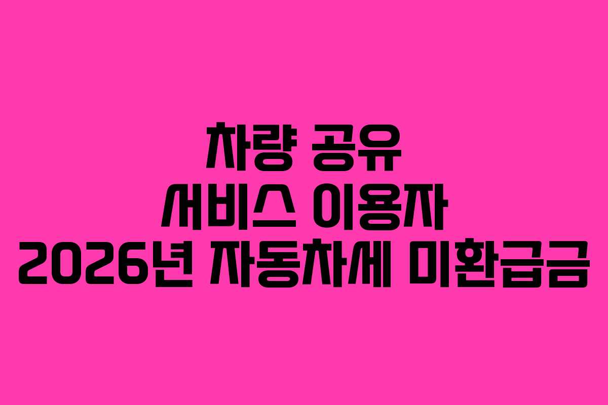 차량-공유-서비스-이용자-2026년-자동차세-미환급금