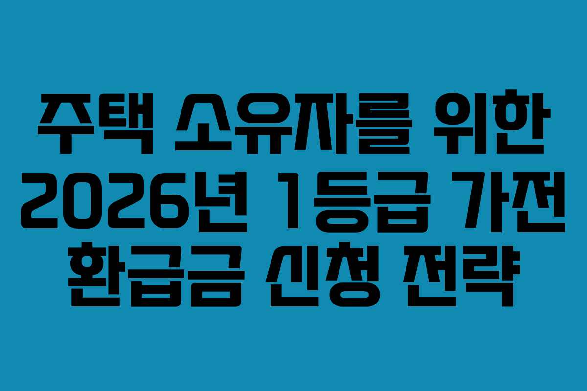 주택-소유자를-위한-2026년-1등급-가전-환급금-신청-전략
