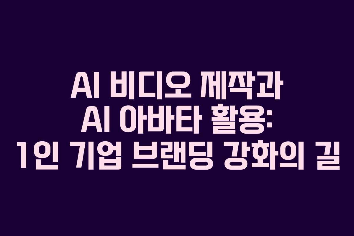 AI-비디오-제작과-AI-아바타-활용-1인-기업-브랜딩-강화의-길