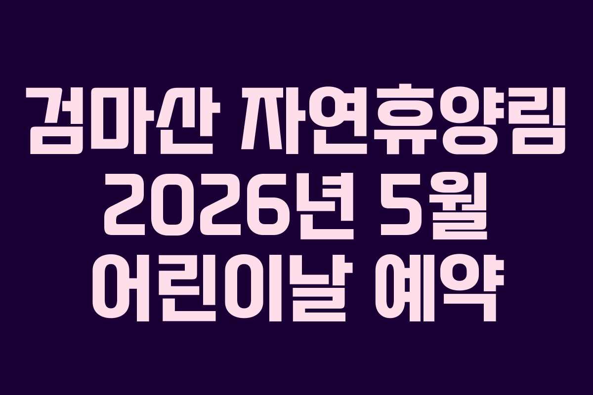 검마산-자연휴양림-2026년-5월-어린이날-예약
