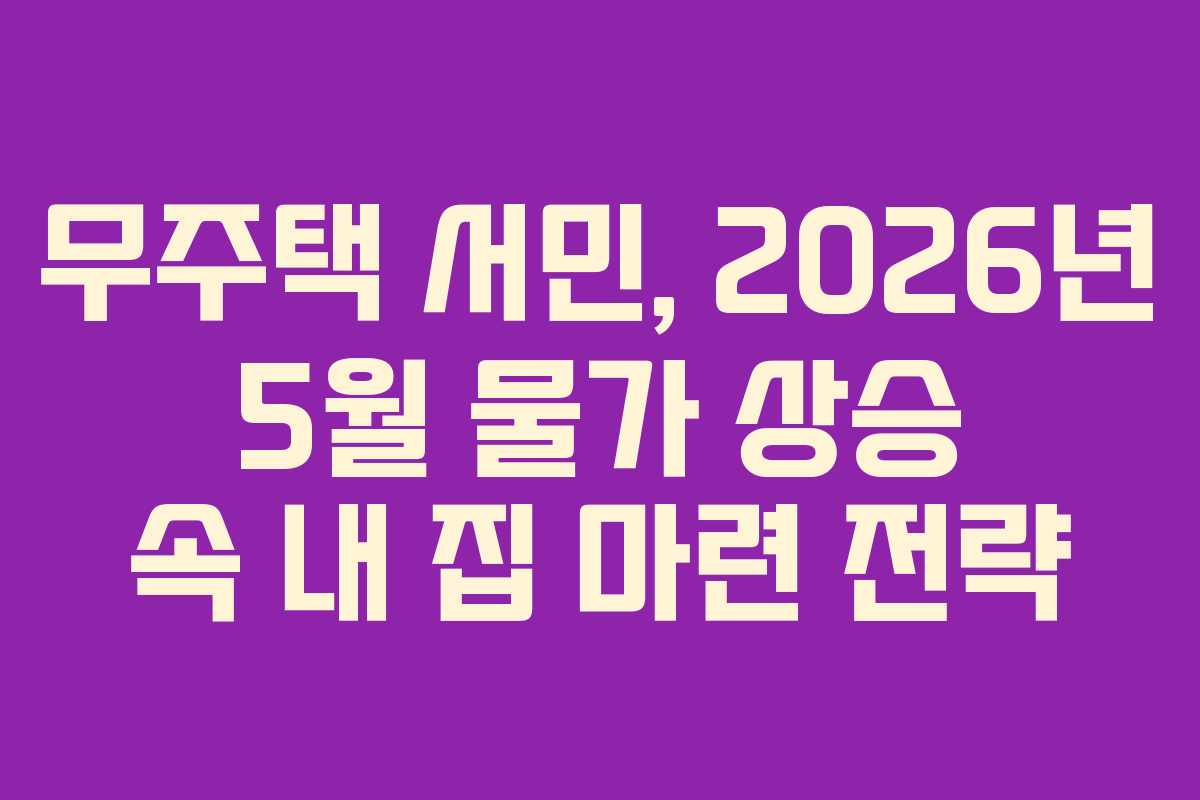 무주택-서민,-2026년-5월-물가-상승-속-내-집-마련-전략