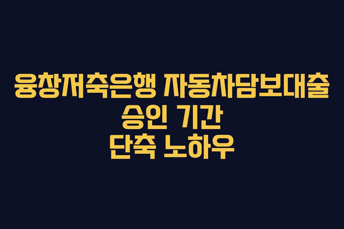 융창저축은행-자동차담보대출-승인-기간-단축-노하우