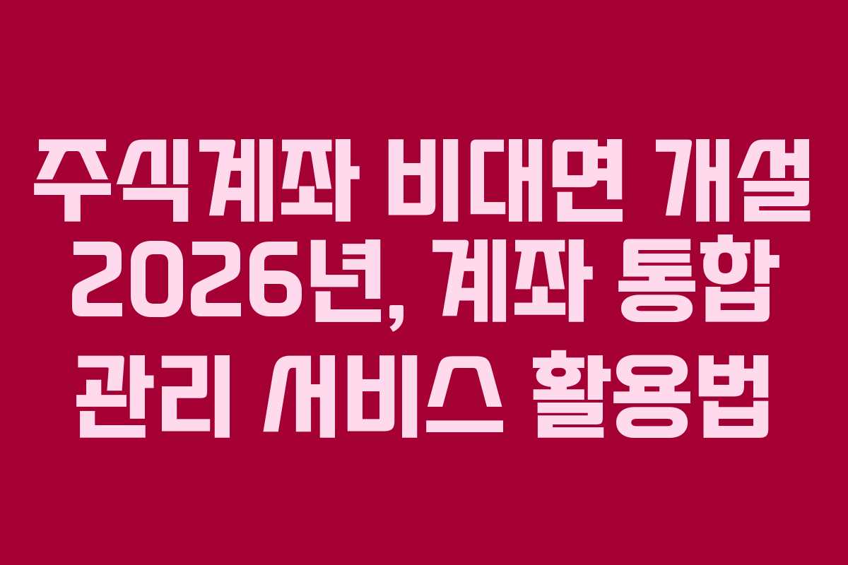주식계좌-비대면-개설-2026년,-계좌-통합-관리-서비스-활용법
