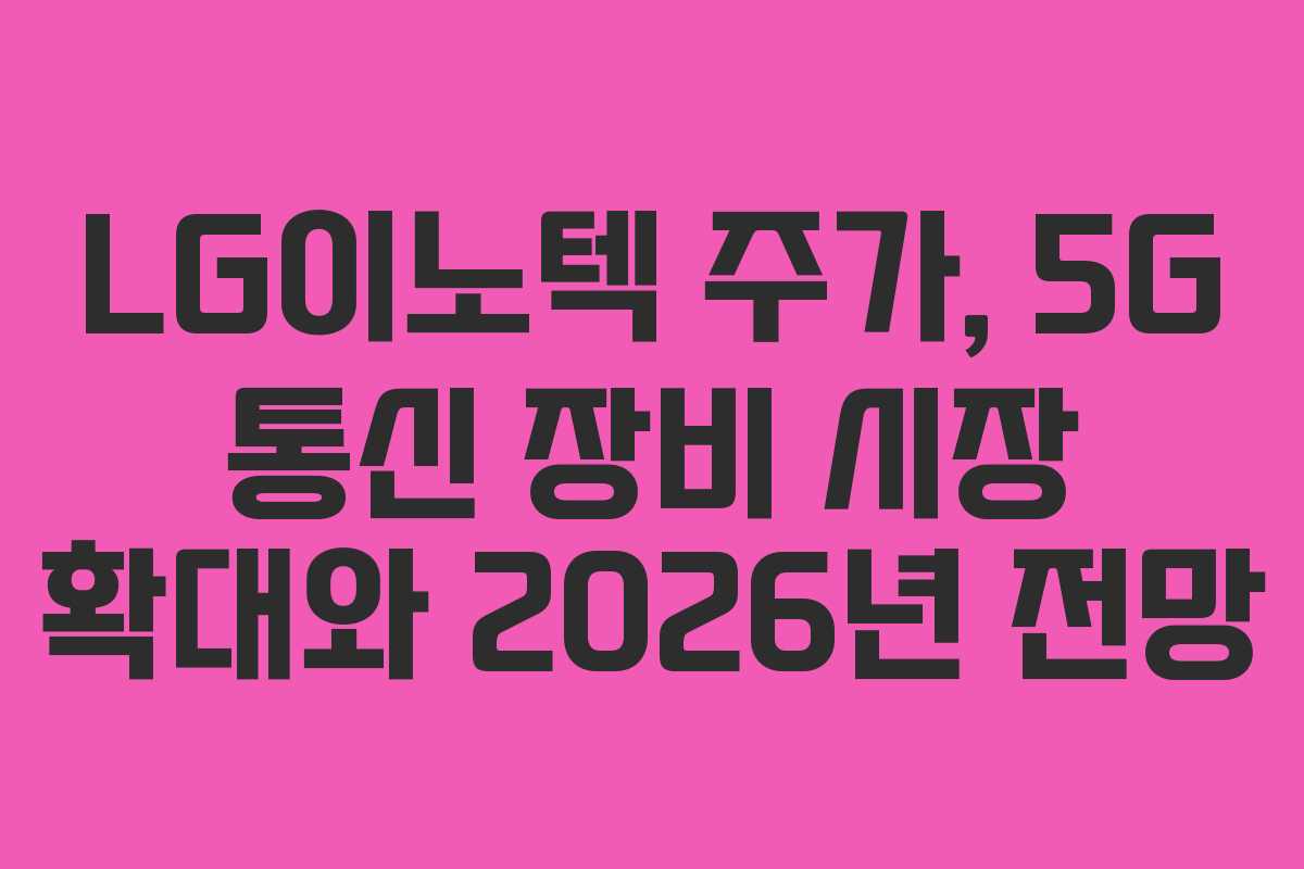 LG이노텍-주가,-5G-통신-장비-시장-확대와-2026년-전망