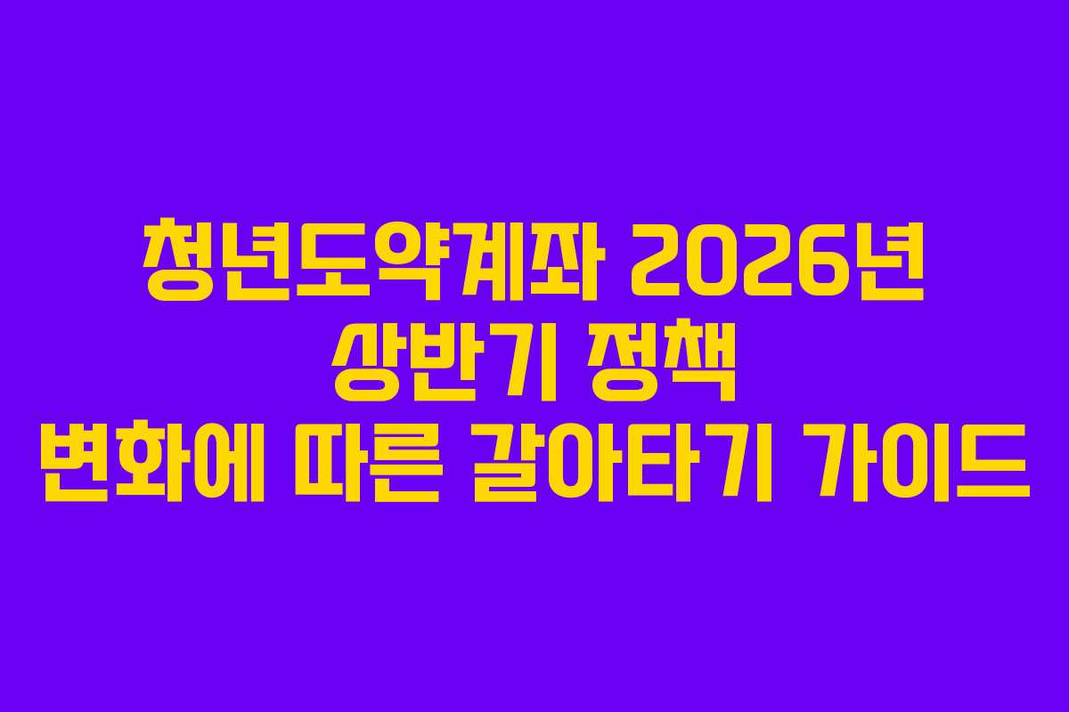 청년도약계좌-2026년-상반기-정책-변화에-따른-갈아타기-가이드