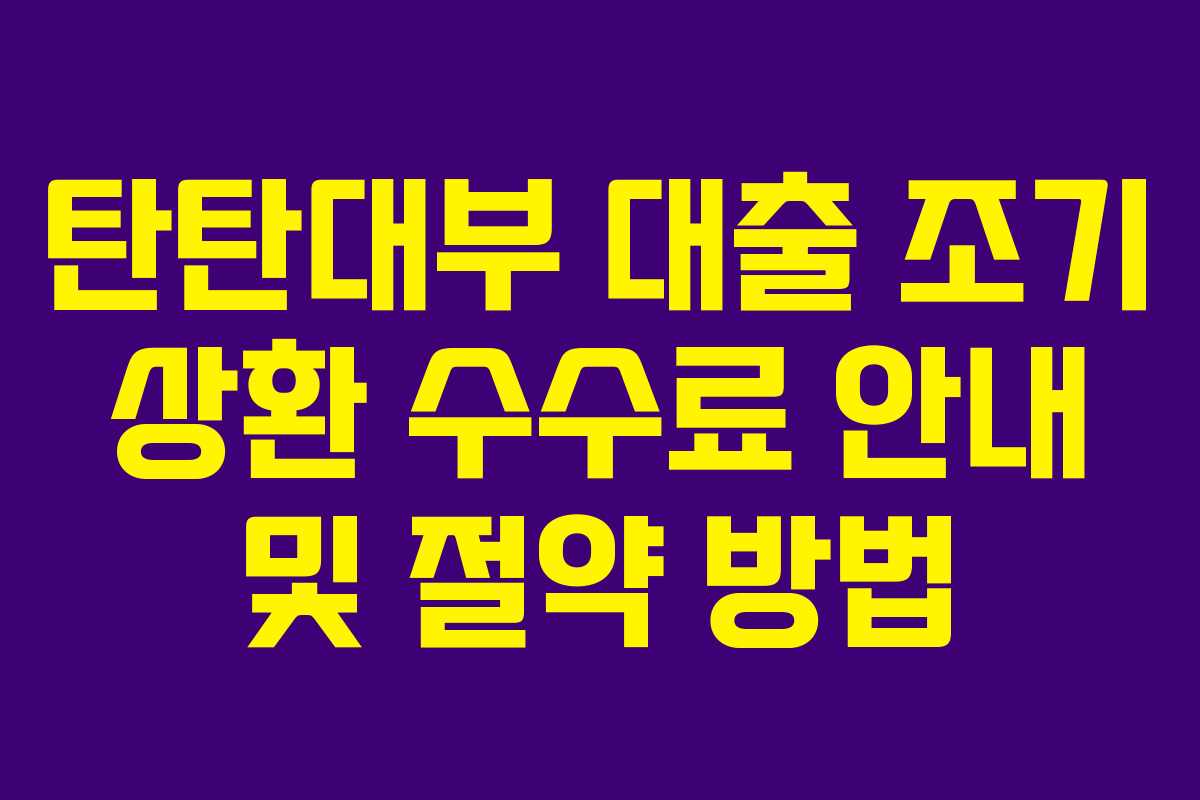 탄탄대부-대출-조기-상환-수수료-안내-및-절약-방법