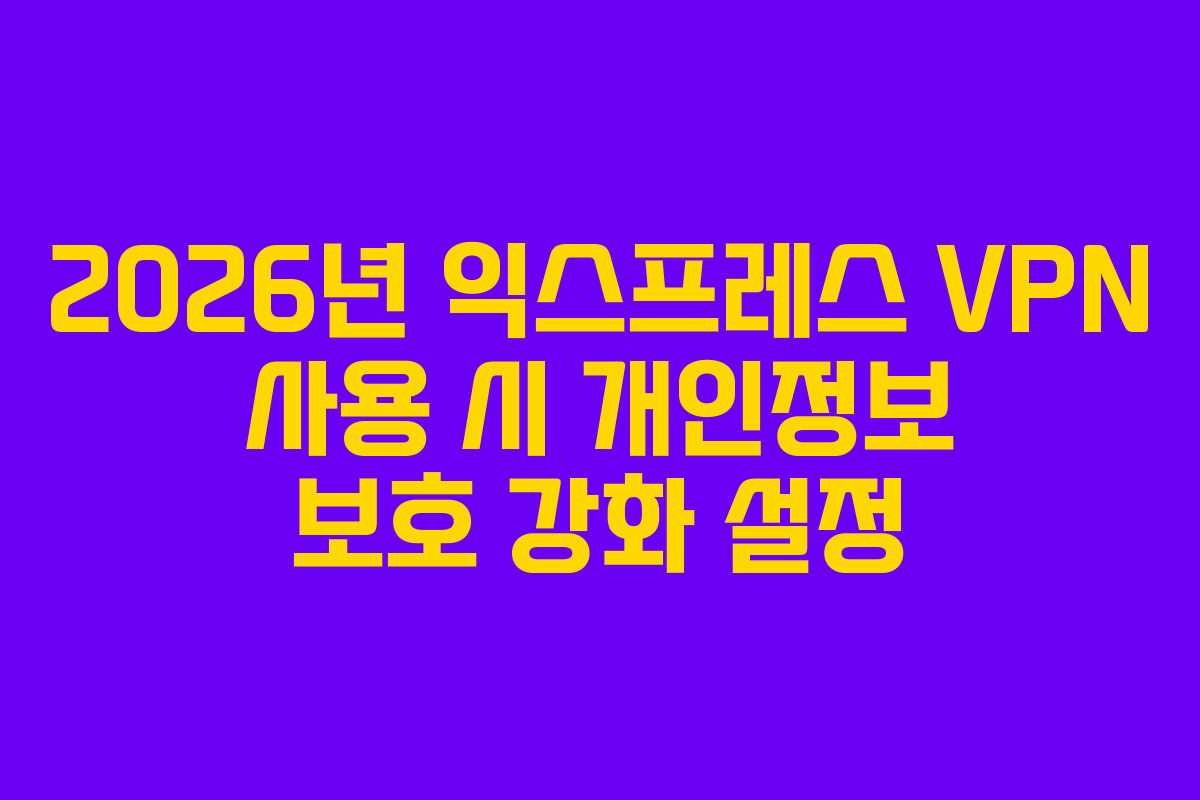 2026년-익스프레스-VPN-사용-시-개인정보-보호-강화-설정