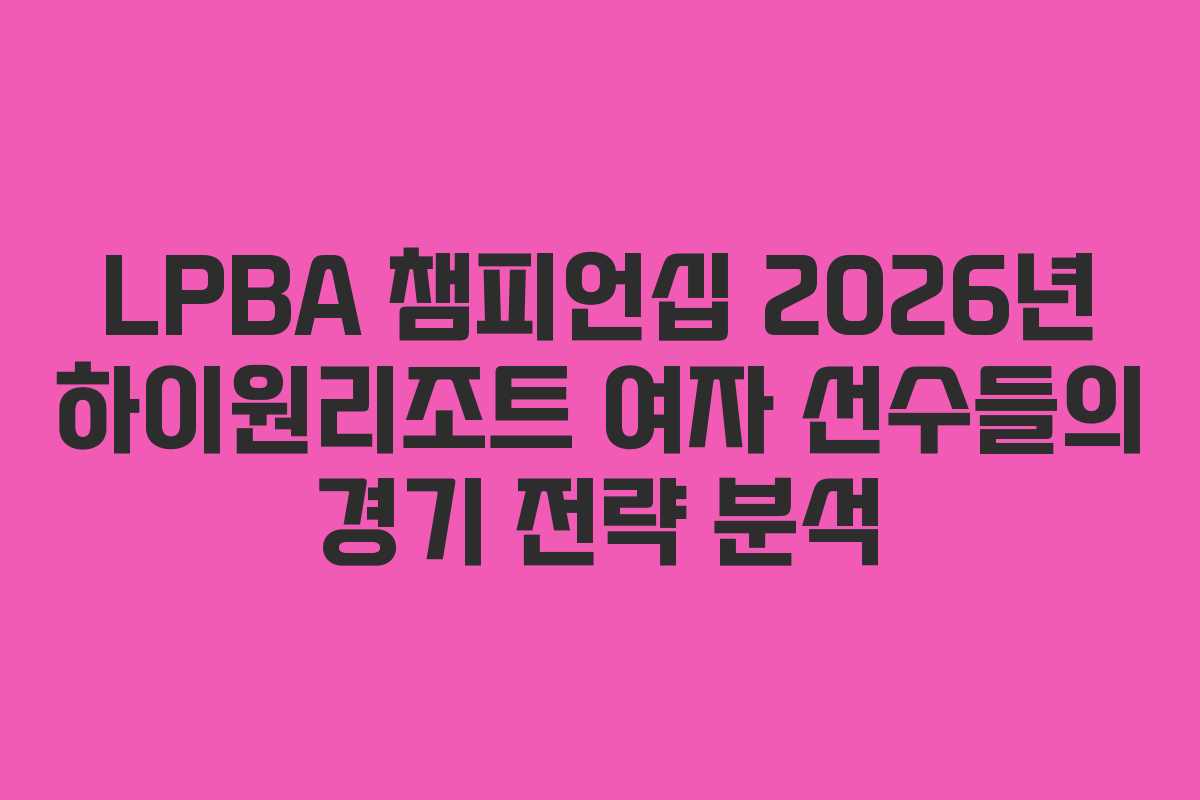 LPBA-챔피언십-2026년-하이원리조트-여자-선수들의-경기-전략-분석