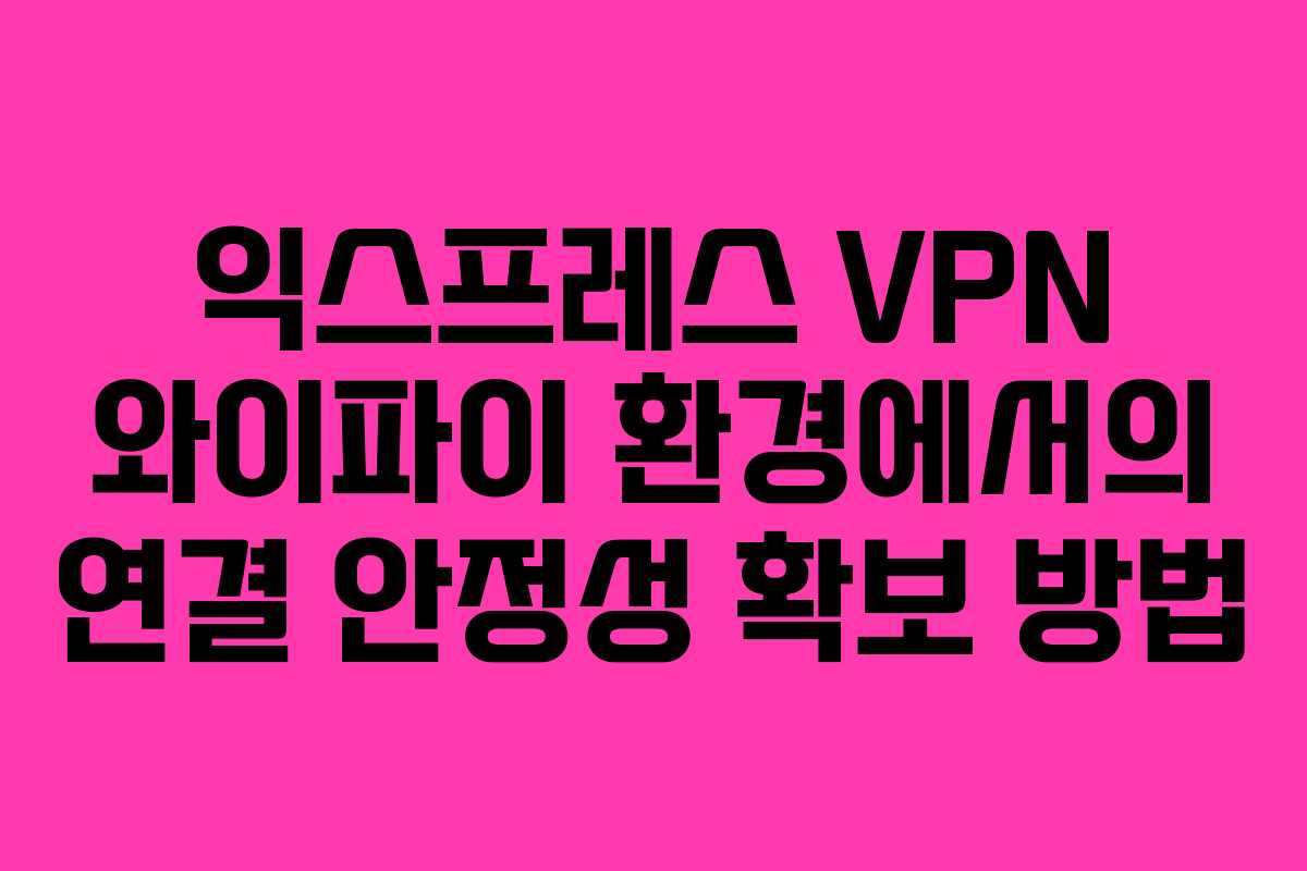 익스프레스-VPN-와이파이-환경에서의-연결-안정성-확보-방법