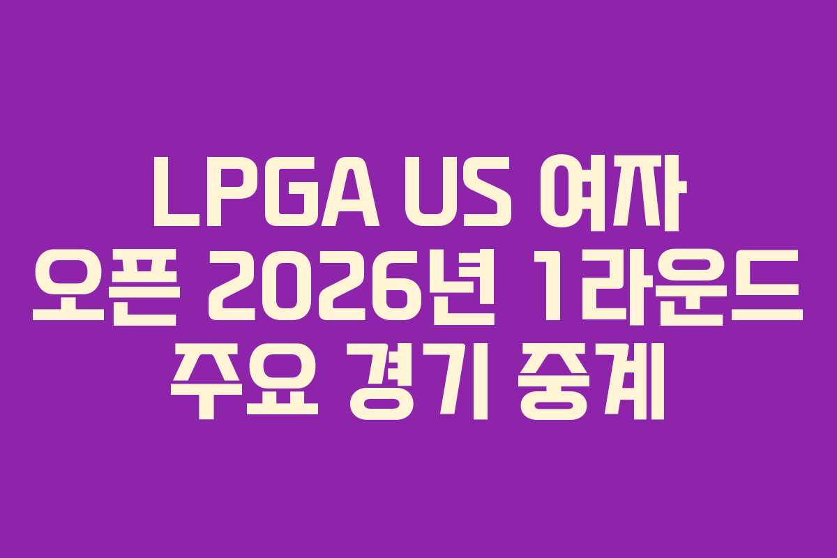 LPGA-US-여자-오픈-2026년-1라운드-주요-경기-중계