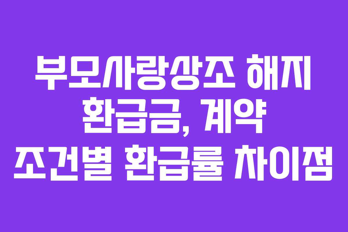 부모사랑상조-해지-환급금,-계약-조건별-환급률-차이점