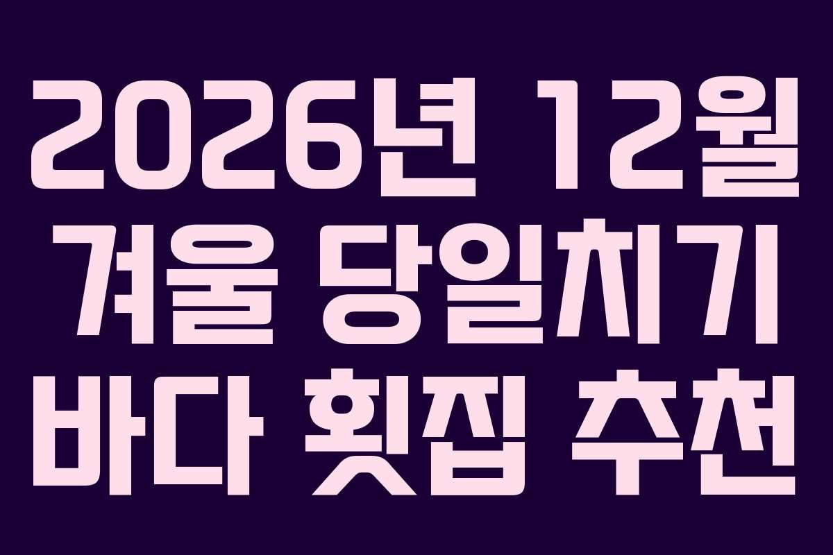 2026년-12월-겨울-당일치기-바다-횟집-추천