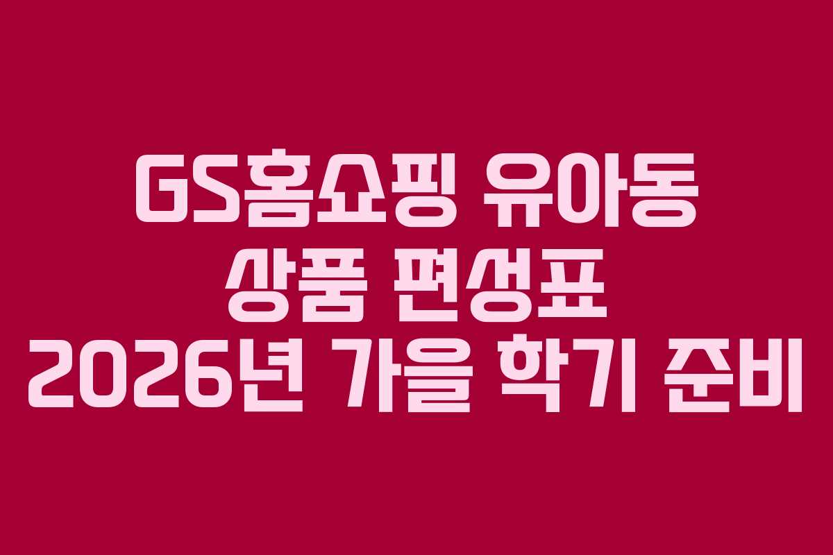 GS홈쇼핑-유아동-상품-편성표-2026년-가을-학기-준비