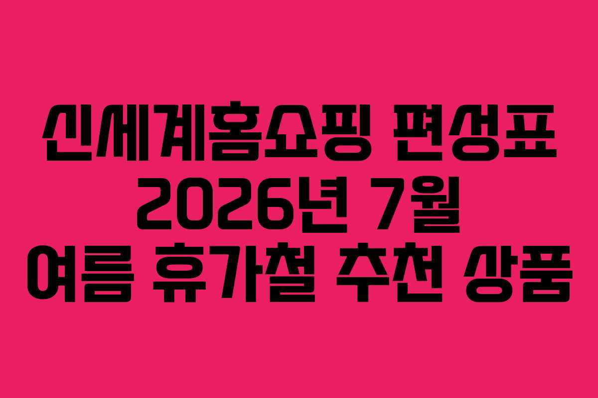 신세계홈쇼핑-편성표-2026년-7월-여름-휴가철-추천-상품