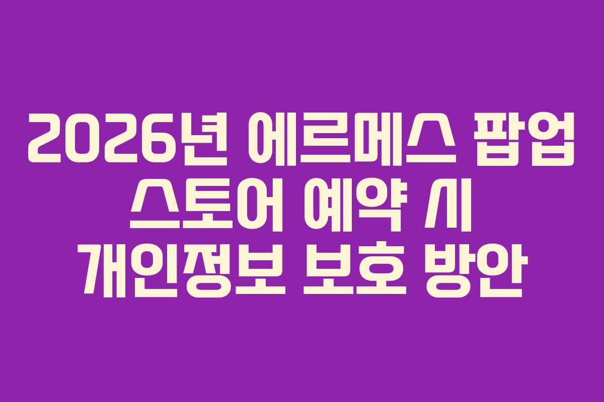 2026년-에르메스-팝업-스토어-예약-시-개인정보-보호-방안