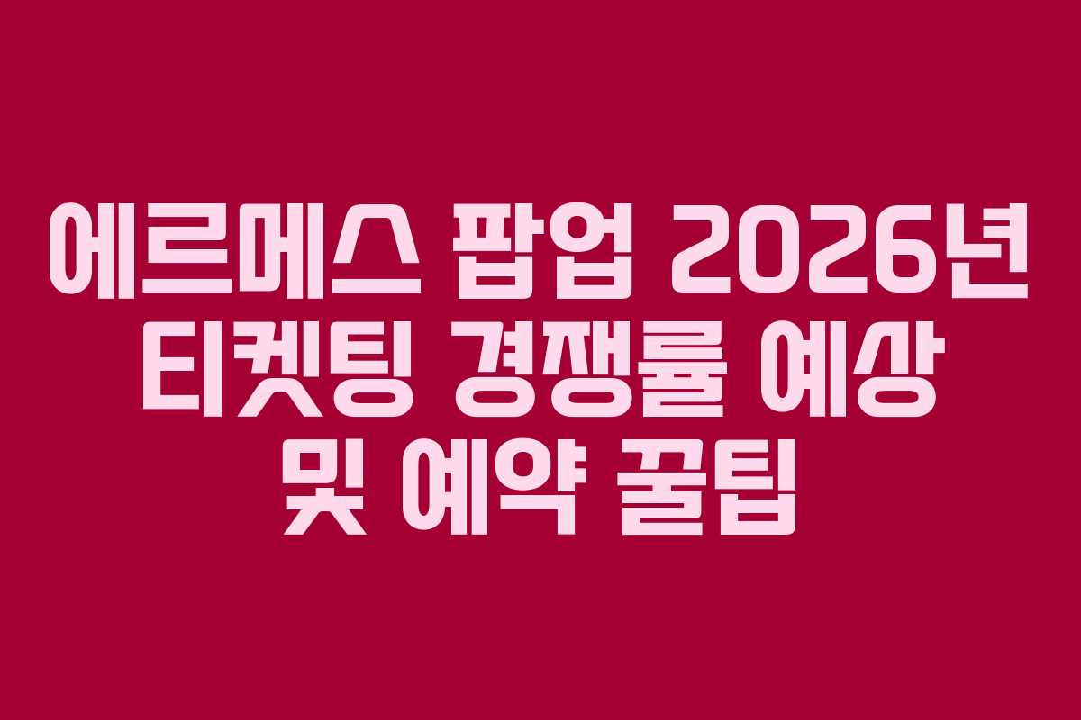 에르메스-팝업-2026년-티켓팅-경쟁률-예상-및-예약-꿀팁