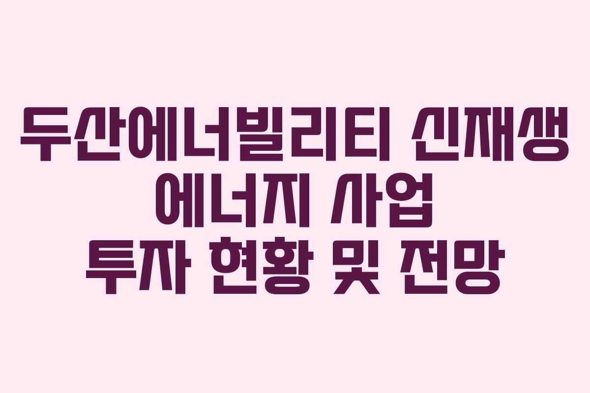 두산에너빌리티-신재생-에너지-사업-투자-현황-및-전망