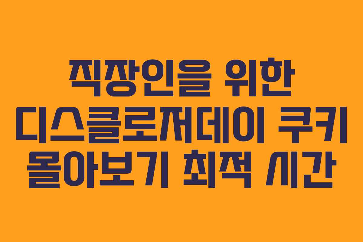 직장인을-위한-디스클로저데이-쿠키-몰아보기-최적-시간