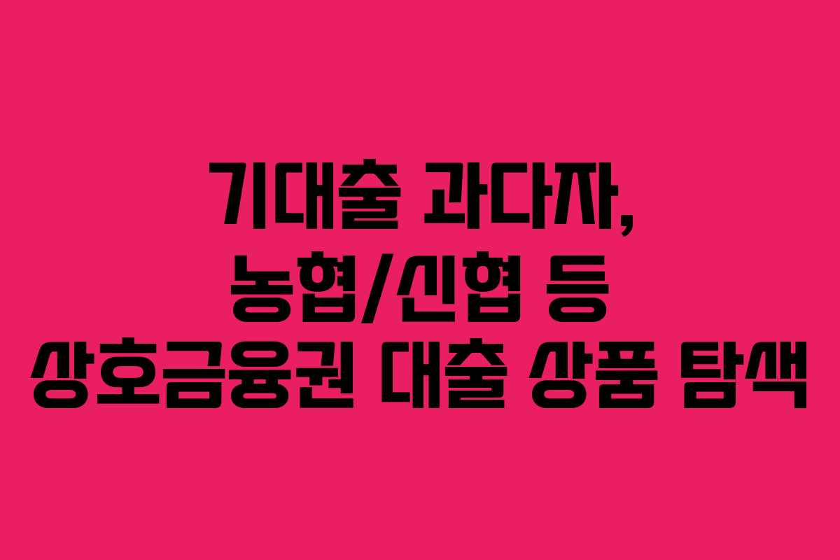 기대출-과다자,-농협신협-등-상호금융권-대출-상품-탐색