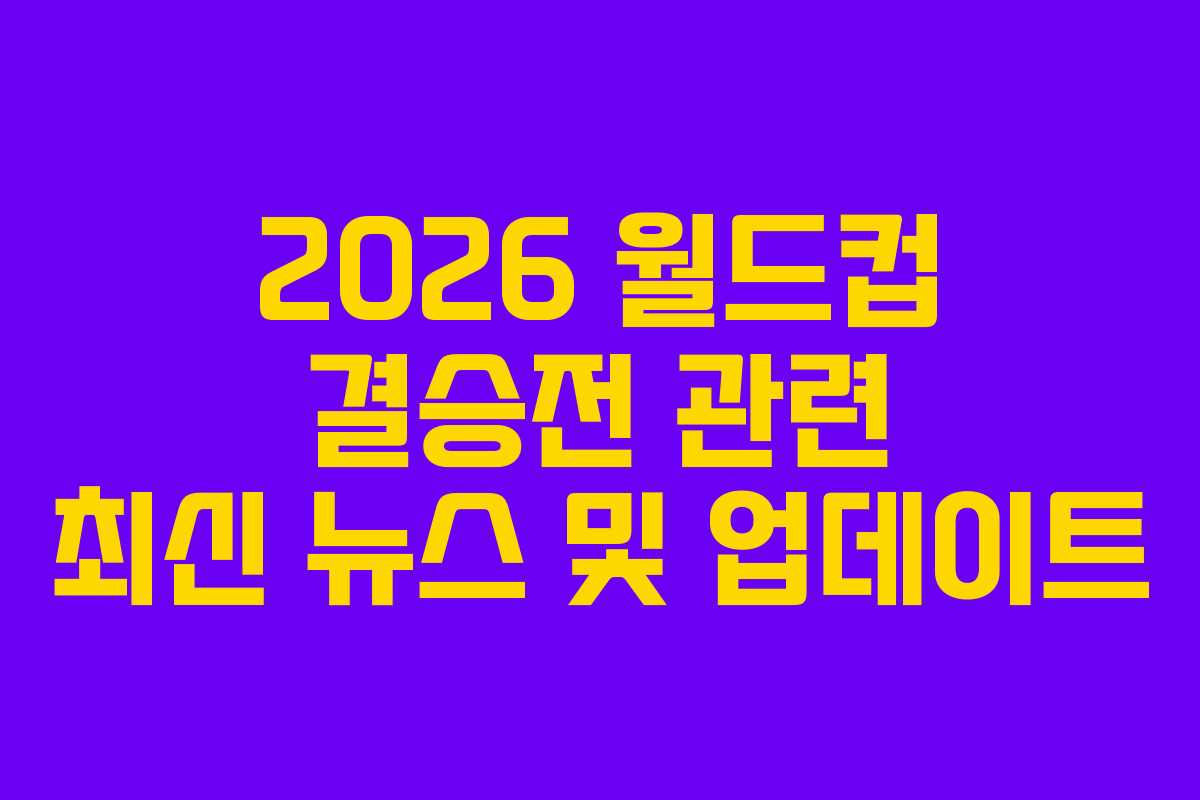 2026-월드컵-결승전-관련-최신-뉴스-및-업데이트