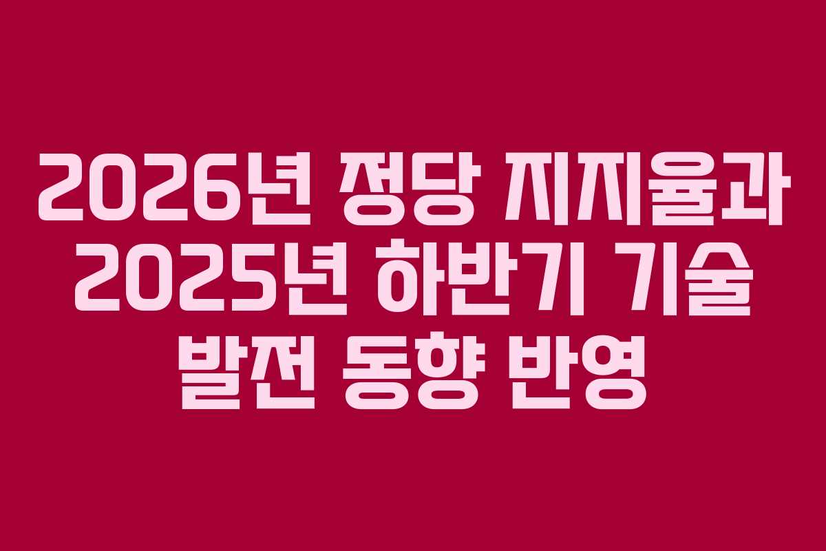 2026년-정당-지지율과-2025년-하반기-기술-발전-동향-반영