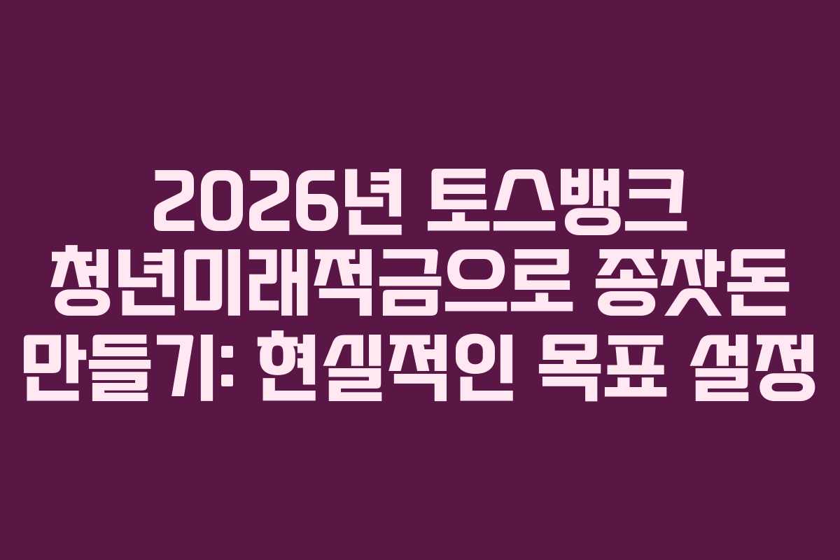 2026년-토스뱅크-청년미래적금으로-종잣돈-만들기-현실적인-목표-설정