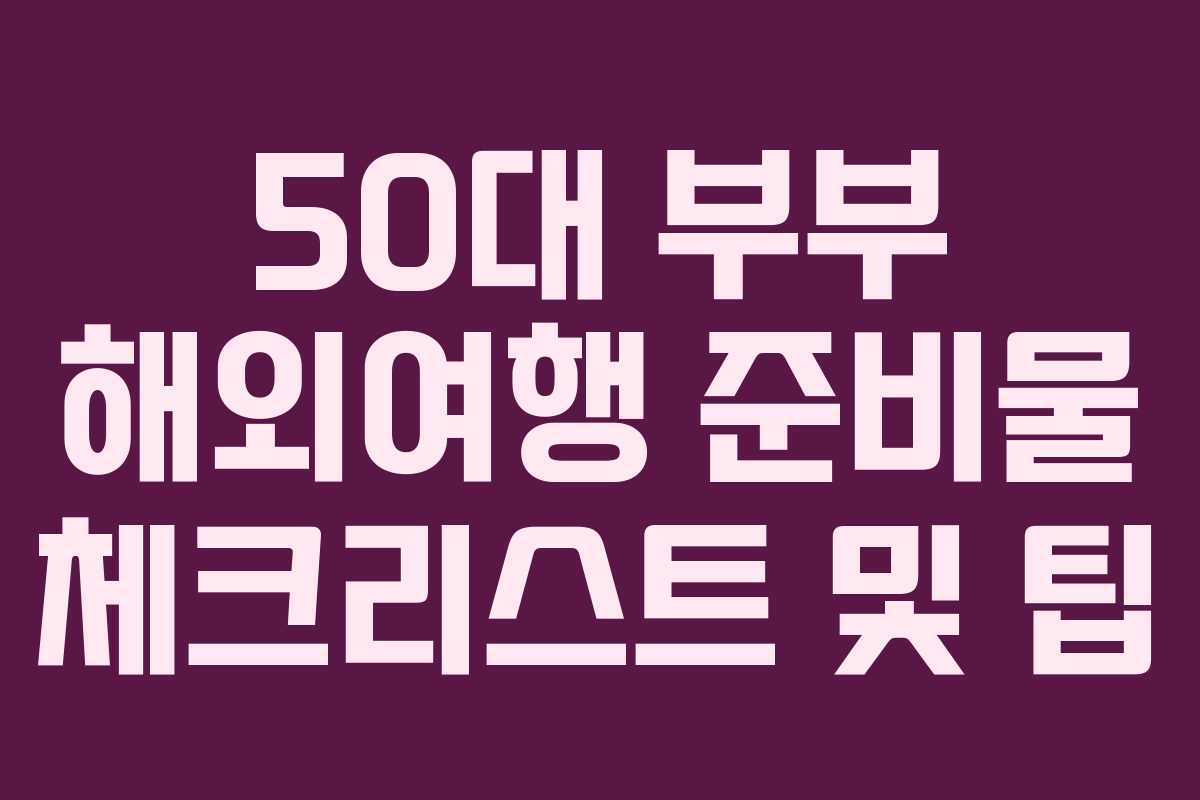 50대-부부-해외여행-준비물-체크리스트-및-팁