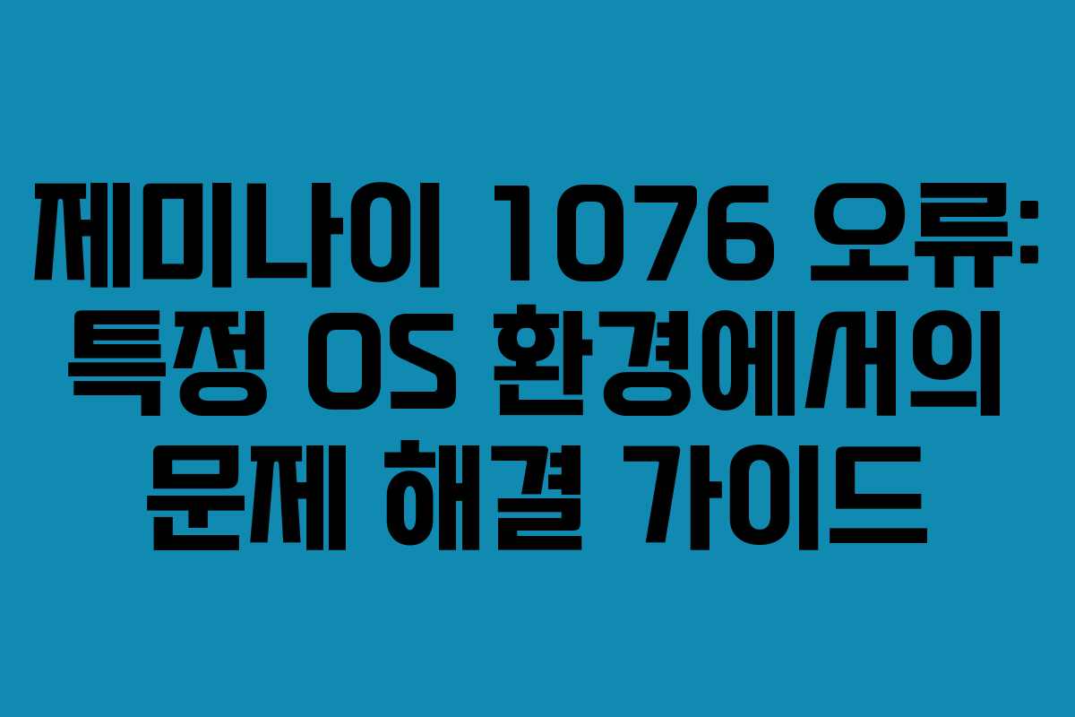 제미나이-1076-오류-특정-OS-환경에서의-문제-해결-가이드
