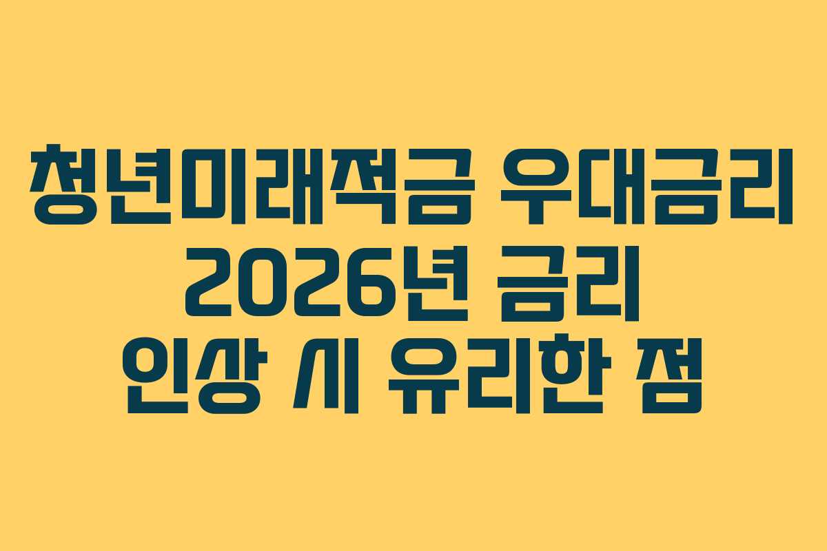 청년미래적금-우대금리-2026년-금리-인상-시-유리한-점