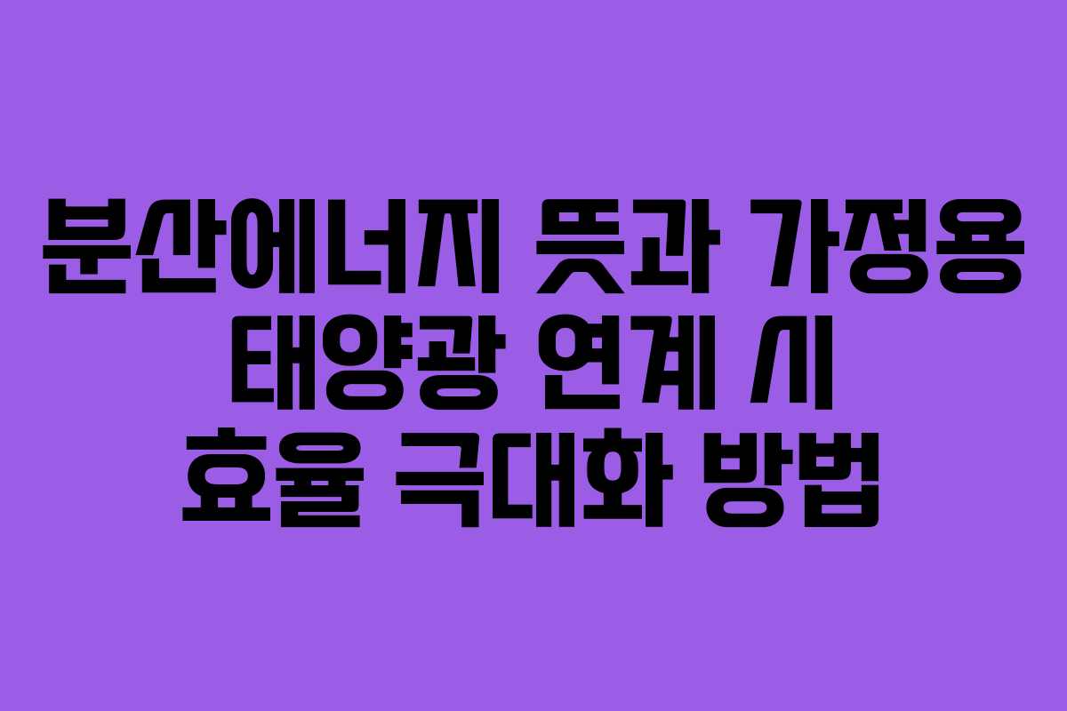 분산에너지-뜻과-가정용-태양광-연계-시-효율-극대화-방법