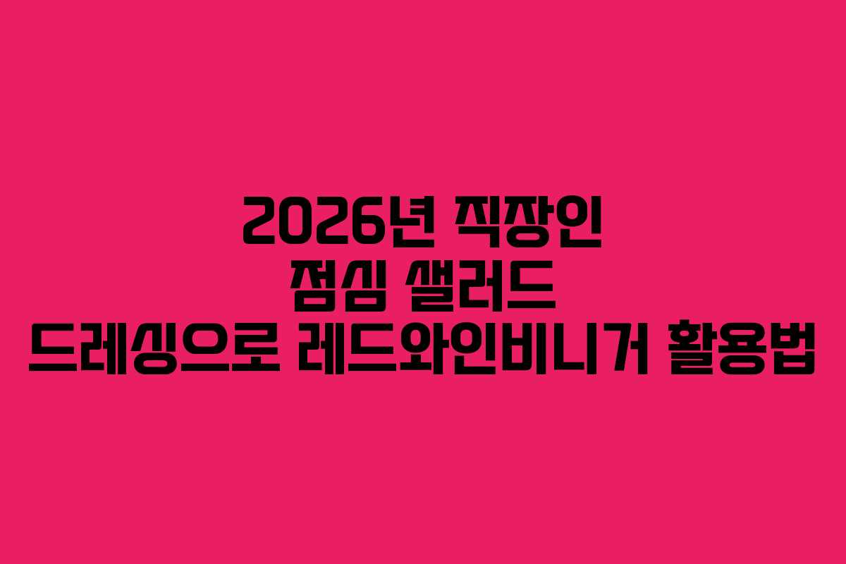 2026년-직장인-점심-샐러드-드레싱으로-레드와인비니거-활용법