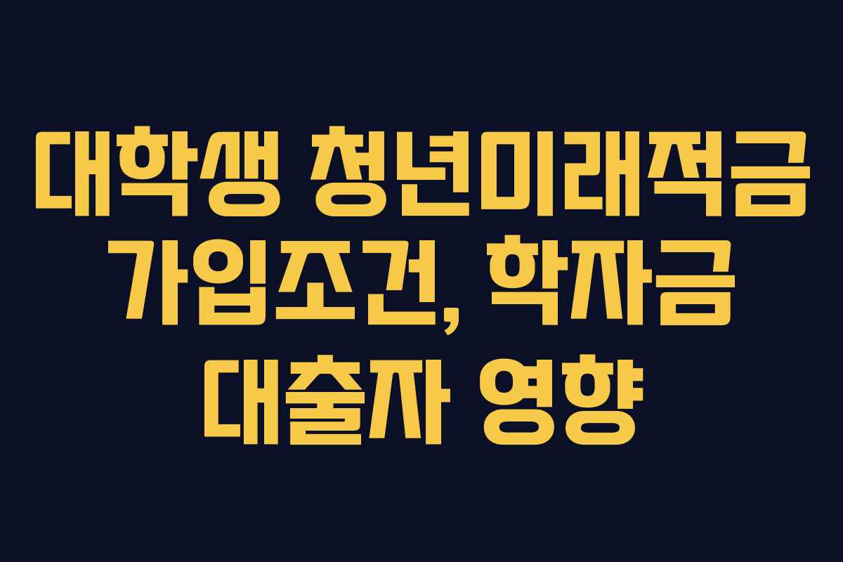 대학생-청년미래적금-가입조건,-학자금-대출자-영향