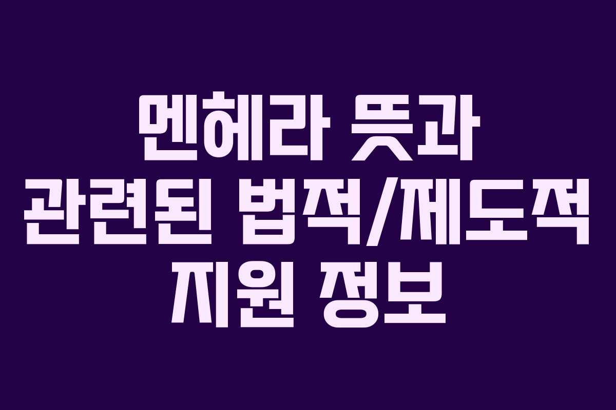 멘헤라-뜻과-관련된-법적제도적-지원-정보