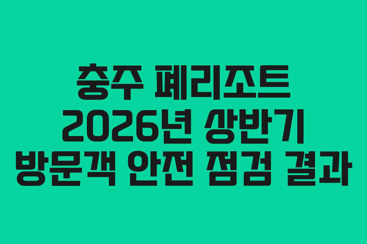 충주-폐리조트-2026년-상반기-방문객-안전-점검-결과