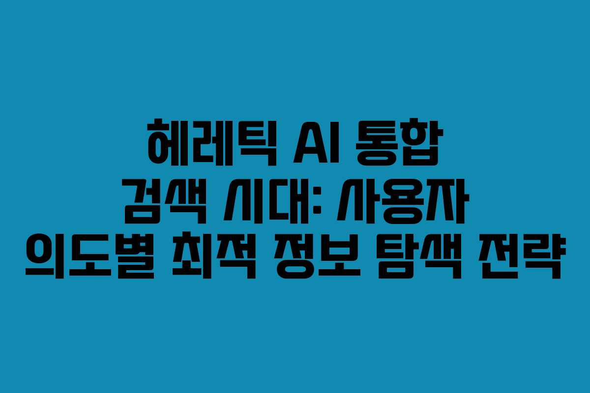 헤레틱-AI-통합-검색-시대-사용자-의도별-최적-정보-탐색-전략