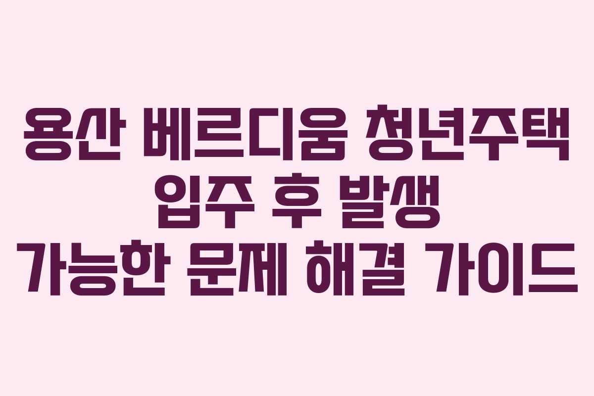 용산-베르디움-청년주택-입주-후-발생-가능한-문제-해결-가이드