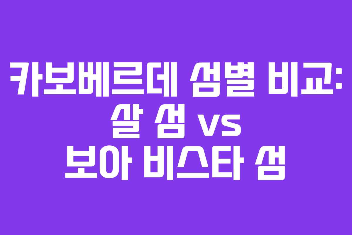 카보베르데-섬별-비교-살-섬-vs-보아-비스타-섬